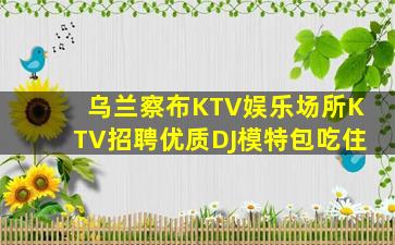 乌兰察布KTV娱乐场所KTV招聘优质DJ模特包吃住
