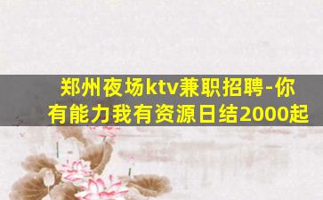 郑州夜场ktv兼职招聘-你有能力我有资源日结2000起